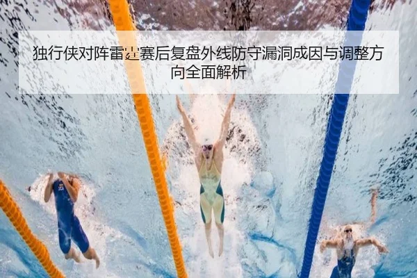 独行侠对阵雷霆赛后复盘外线防守漏洞成因与调整方向全面解析