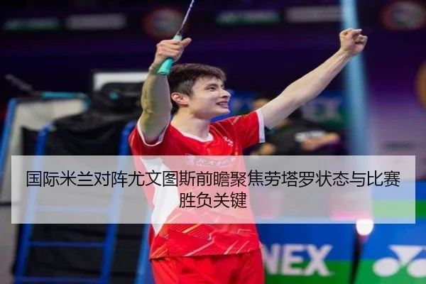 国际米兰对阵尤文图斯前瞻聚焦劳塔罗状态与比赛胜负关键